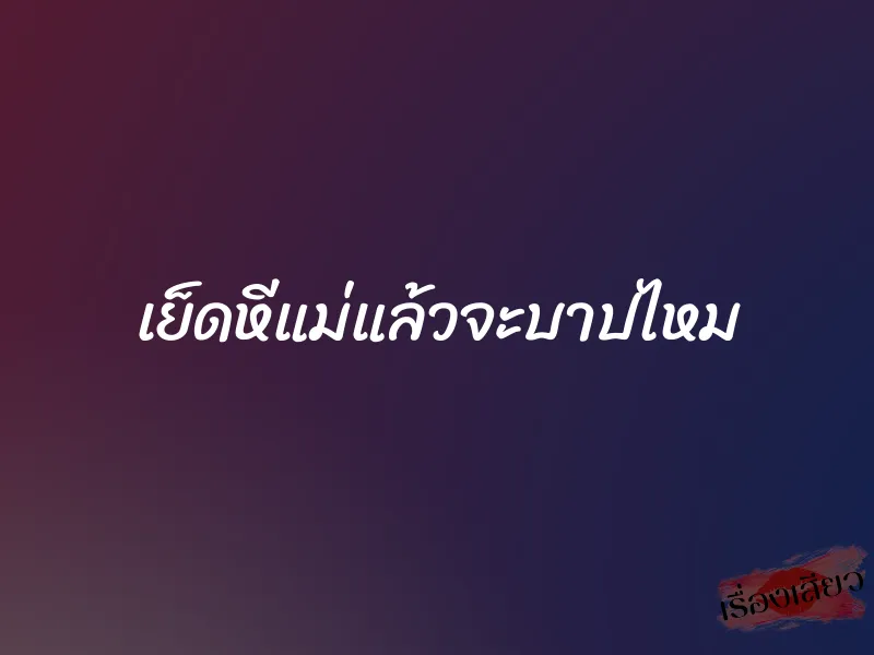 เย็ดหีแม่แล้วจะบาปไหม