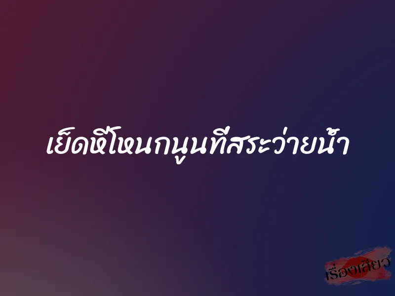 เย็ดหีโหนกนูนที่สระว่ายน้ำ