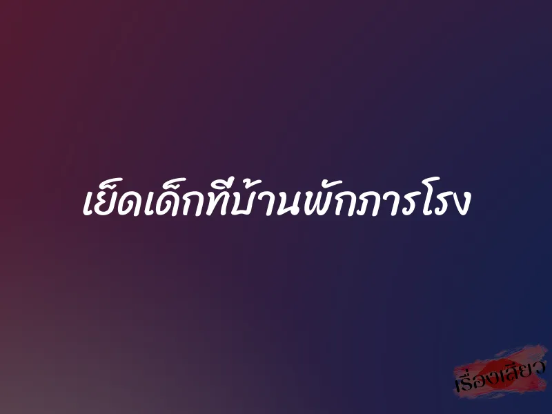 เย็ดเด็กที่บ้านพักภารโรง