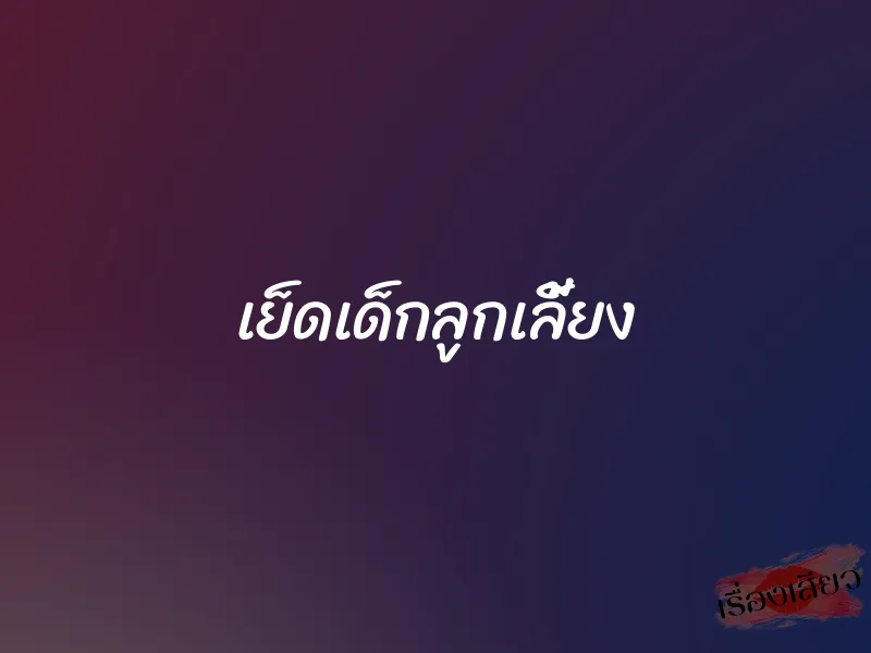 เย็ดเด็กลูกเลี้ยง