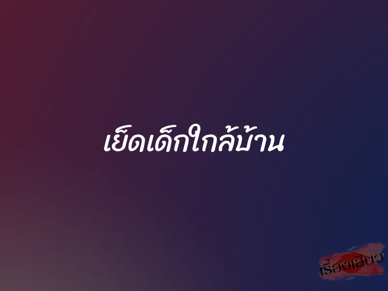 เย็ดเด็กใกล้บ้าน