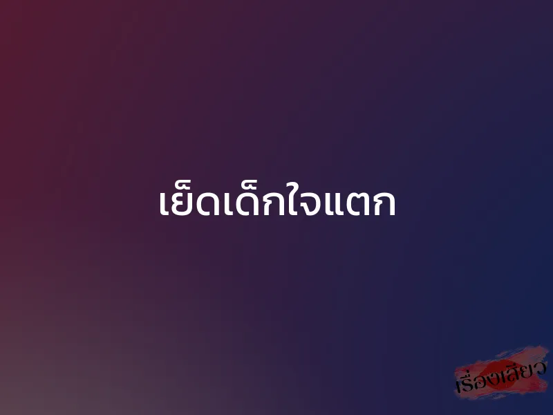 เย็ดเด็กใจแตก