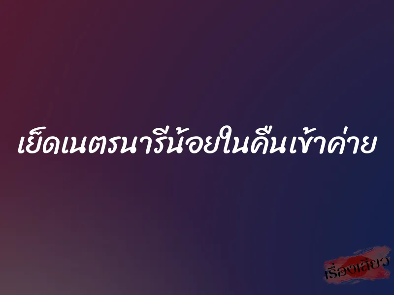 เย็ดเนตรนารีน้อยในคืนเข้าค่าย