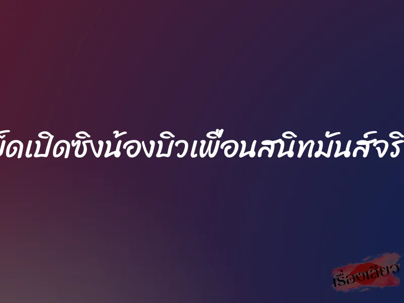 เย็ดเปิดซิงน้องบิวเพื่อนสนิทมันส์จริงๆ