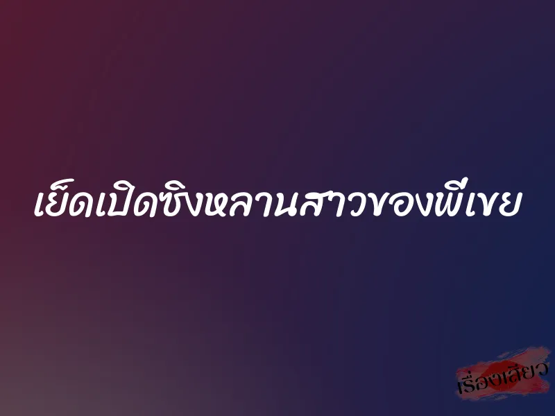 เย็ดเปิดซิงหลานสาวของพี่เขย