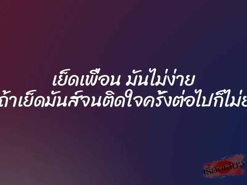 เย็ดเพื่อน มันไม่ง่าย แต่ถ้าเย็ดมันส์จนติดใจครั้งต่อไปก็ไม่ยาก