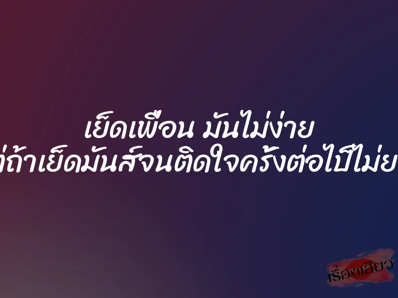 เย็ดเพื่อน มันไม่ง่าย แต่ถ้าเย็ดมันส์จนติดใจครั้งต่อไป็ไม่ยาก
