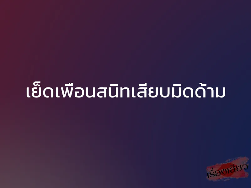 เย็ดเพื่อนสนิทเสียบมิดด้าม