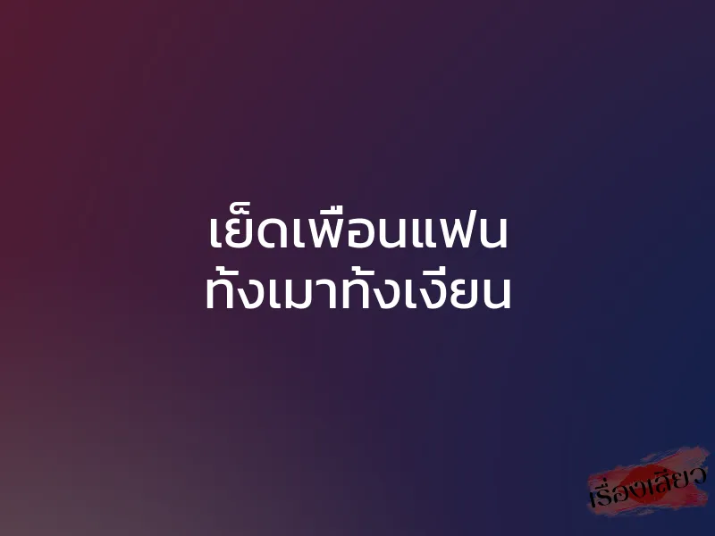 เย็ดเพื่อนแฟน ทั้งเมาทั้งเงี่ยน