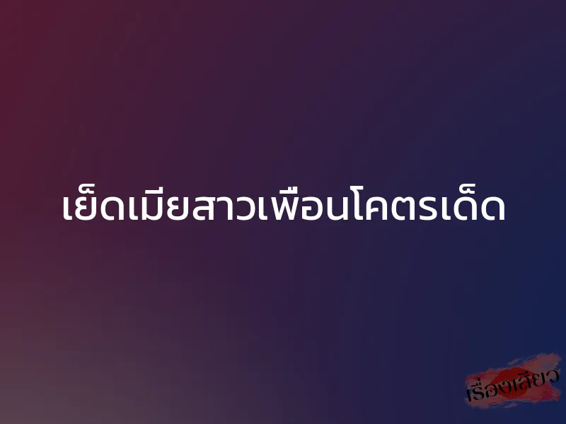 เย็ดเมียสาวเพื่อนโคตรเด็ด