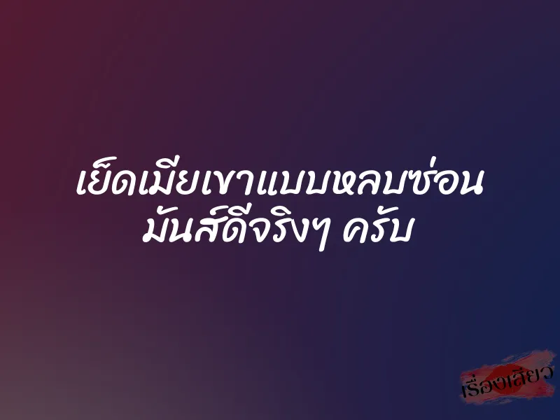 เย็ดเมียเขาแบบหลบซ่อน มันส์ดีจริงๆ ครับ