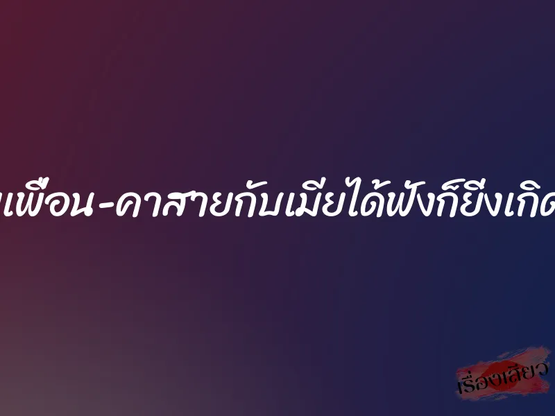 เย็ดเมียเพื่อน-คาสายกับเมียได้ฟังก็ยิ่งเกิดอารมย์
