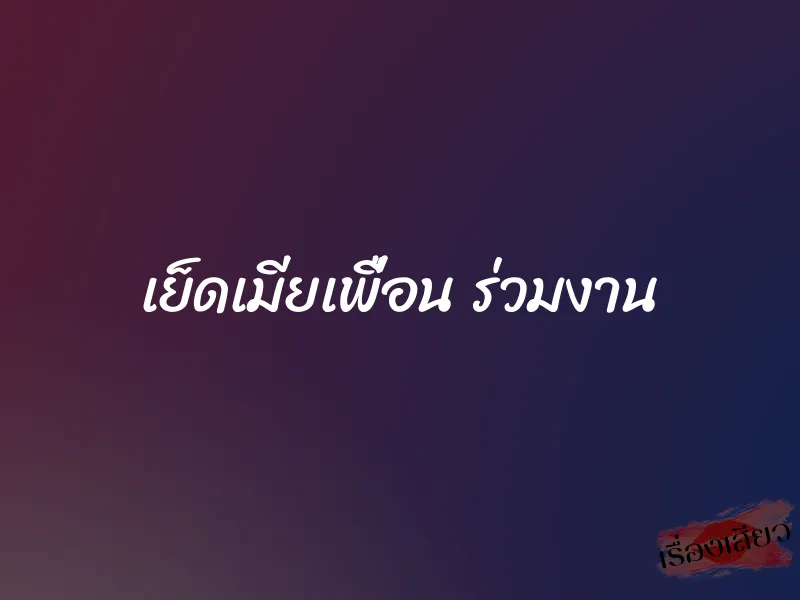 เย็ดเมียเพื่อน ร่วมงาน