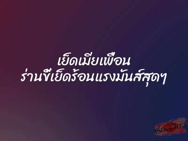 เย็ดเมียเพื่อน ร่านขี้เย็ดร้อนแรงมันส์สุดๆ