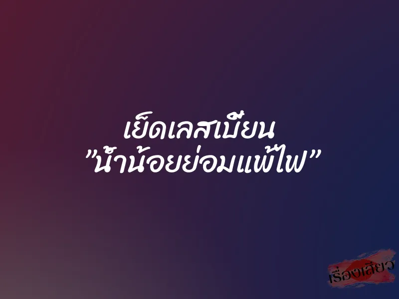 เย็ดเลสเบี้ยน ”น้ำน้อยย่อมแพ้ไฟ”