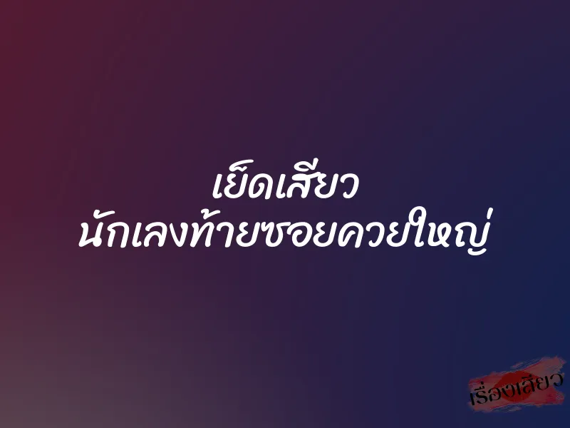 เย็ดเสียว นักเลงท้ายซอยควยใหญ่