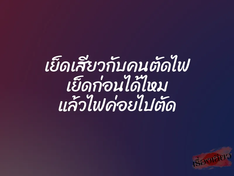 เย็ดเสียวกับคนตัดไฟ เย็ดก่อนได้ไหม แล้วไฟค่อยไปตัด