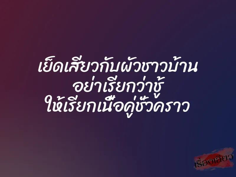 เย็ดเสียวกับผัวชาวบ้าน อย่าเรียกว่าชู้ ให้เรียกเนื้อคู่ชั่วคราว