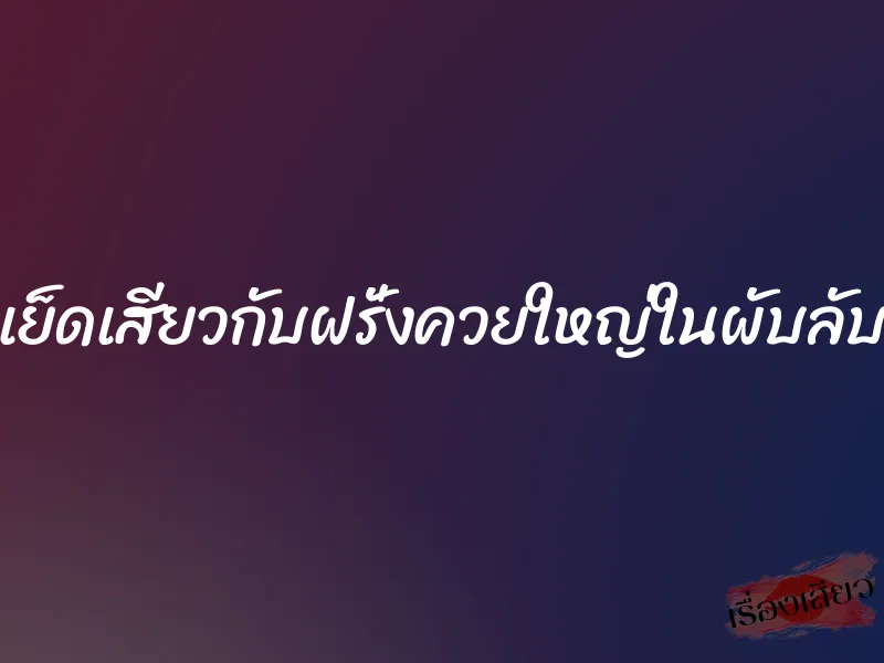 เย็ดเสียวกับฝรั่งควยใหญ่ในผับลับ