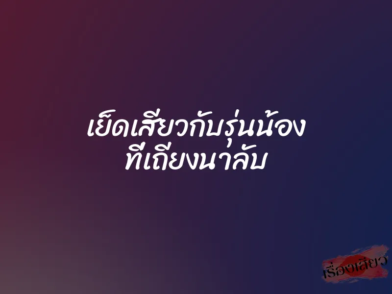 เย็ดเสียวกับรุ่นน้อง ที่เถียงนาลับ