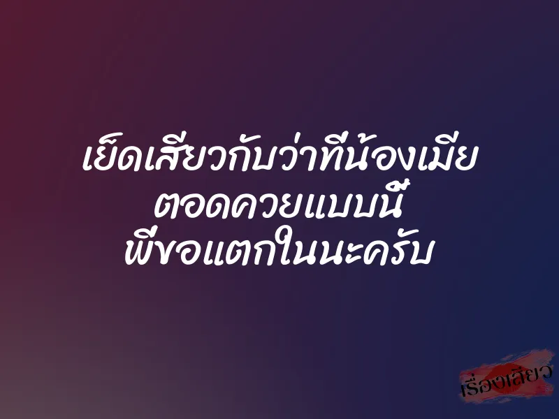 เย็ดเสียวกับว่าที่น้องเมีย ตอดควยแบบนี้ พี่ขอแตกในนะครับ