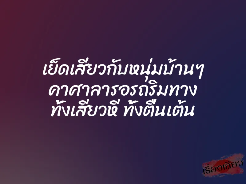 เย็ดเสียวกับหนุ่มบ้านๆ คาศาลารอรถริมทาง ทั้งเสียวหี ทั้งตื่นเต้น