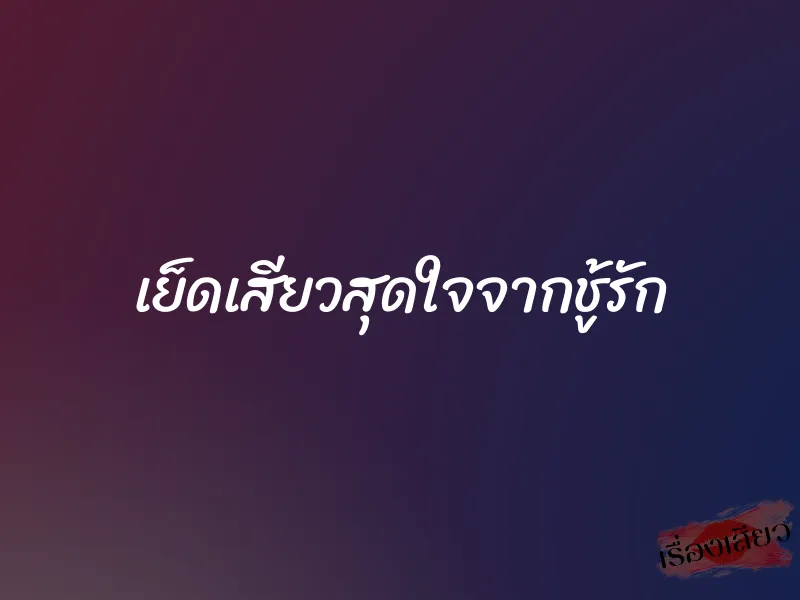 เย็ดเสียวสุดใจจากชู้รัก