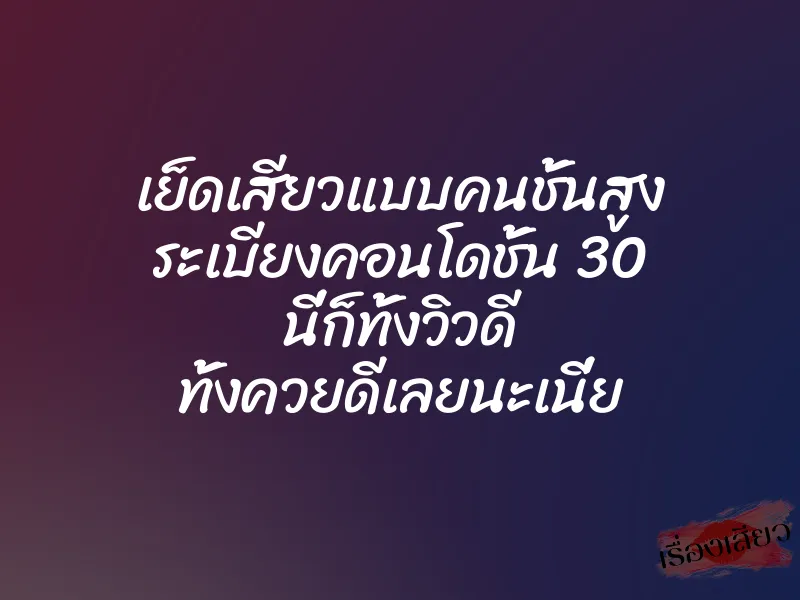เย็ดเสียวแบบคนชั้นสูง ระเบียงคอนโดชั้น 30 นี่ก็ทั้งวิวดี ทั้งควยดีเลยนะเนี่ย