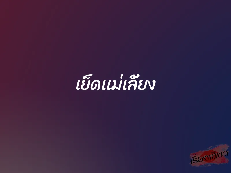 เย็ดเเม่เลี้ยง