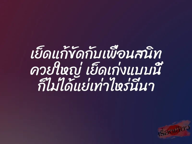 เย็ดแก้ขัดกับเพื่อนสนิท ควยใหญ่ เย็ดเก่งแบบนี้ ก็ไม่ได้แย่เท่าไหร่นี่นา