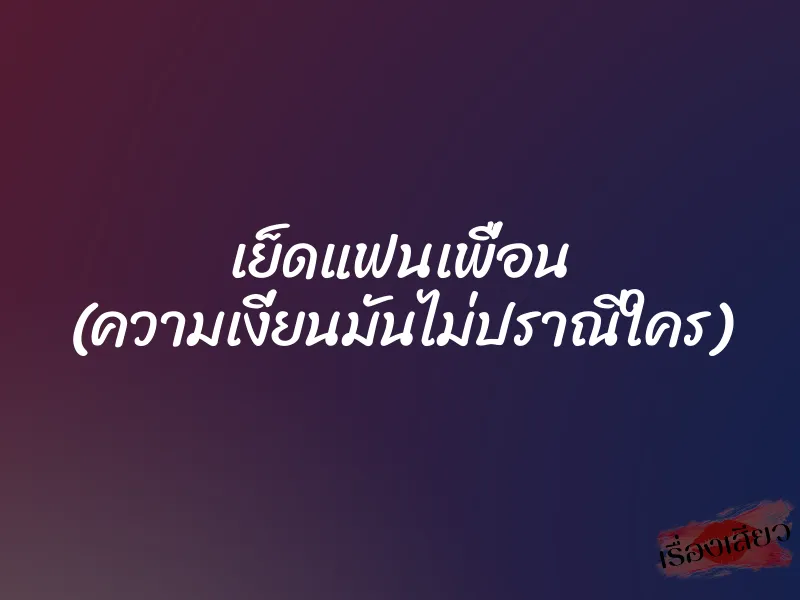 เย็ดแฟนเพื่อน (ความเงี่ยนมันไม่ปราณีใคร)