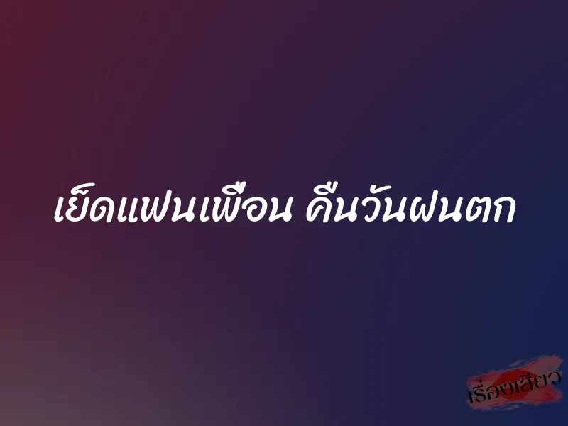 เย็ดแฟนเพื่อน คืนวันฝนตก