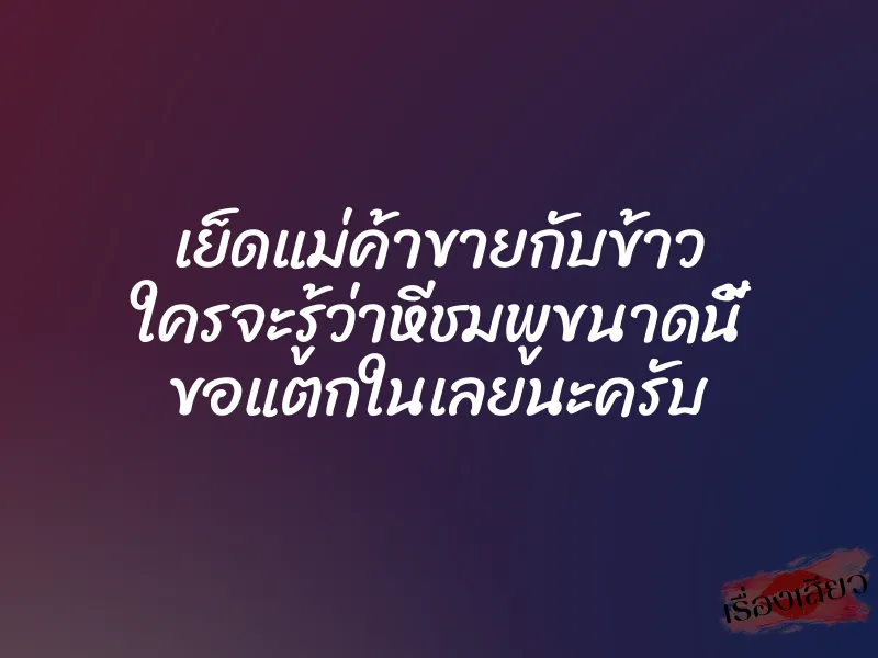 เย็ดแม่ค้าขายกับข้าว ใครจะรู้ว่าหีชมพูขนาดนี้ ขอแตกในเลยนะครับ