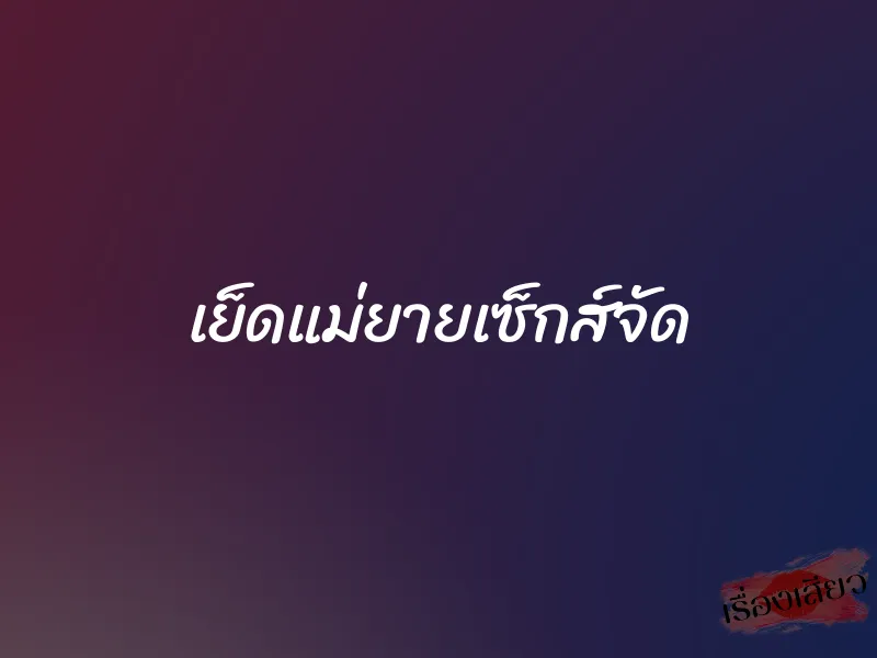 เย็ดแม่ยายเซ็กส์จัด