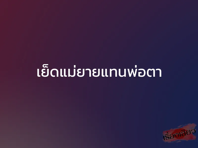 เย็ดแม่ยายแทนพ่อตา