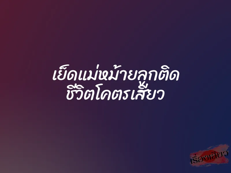 เย็ดแม่หม้ายลูกติด ชีวิตโคตรเสียว
