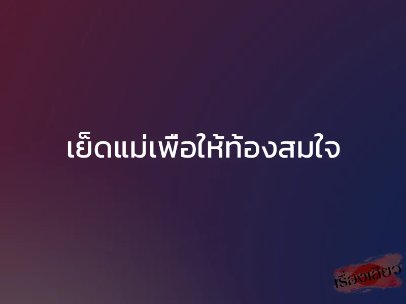 เย็ดแม่เพื่อให้ท้องสมใจ