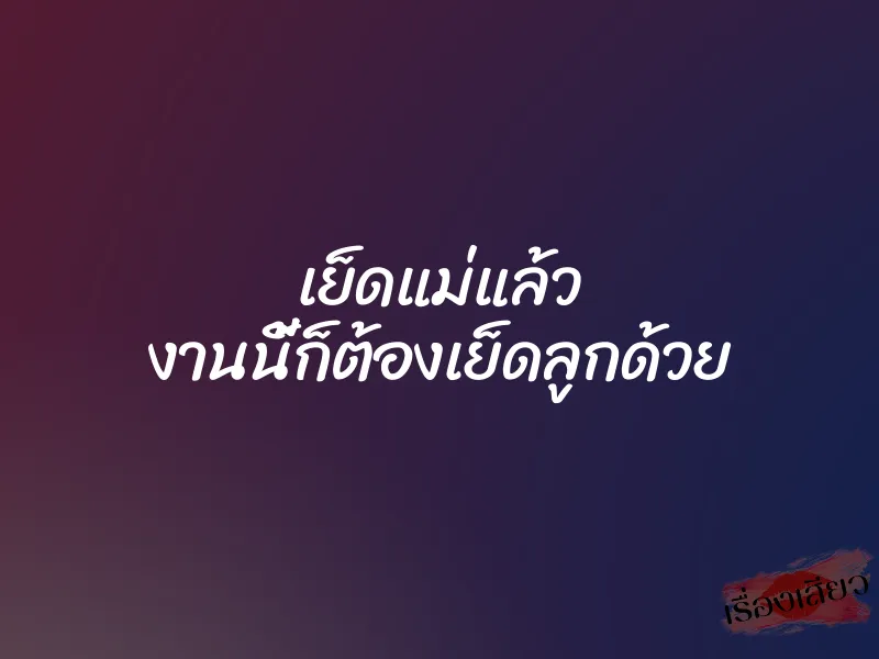 เย็ดแม่แล้ว งานนี้ก็ต้องเย็ดลูกด้วย