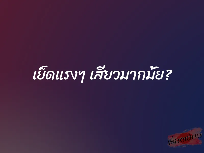 เย็ดแรงๆ เสียวมากมั้ย?