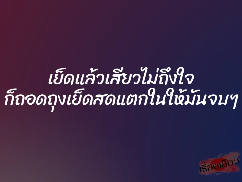 เย็ดแล้วเสียวไม่ถึงใจ ก็ถอดถุงเย็ดสดแตกในให้มันจบๆ