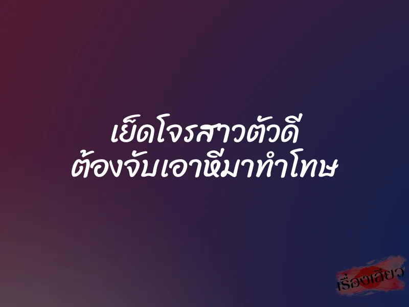 เย็ดโจรสาวตัวดี ต้องจับเอาหีมาทำโทษ