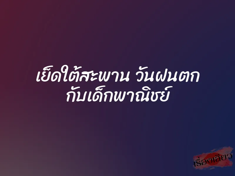 เย็ดใต้สะพาน วันฝนตก กับเด็กพาณิชย์