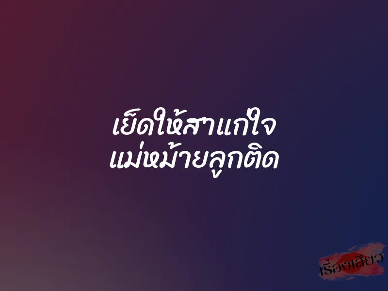 เย็ดให้สาแก่ใจ แม่หม้ายลูกติด