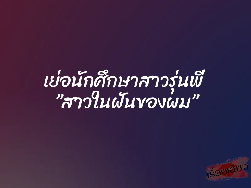 เย่อนักศึกษาสาวรุ่นพี่  ”สาวในฝันของผม”