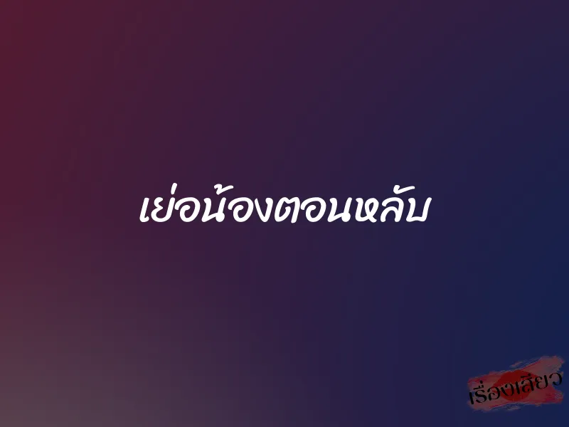 เย่อน้องตอนหลับ