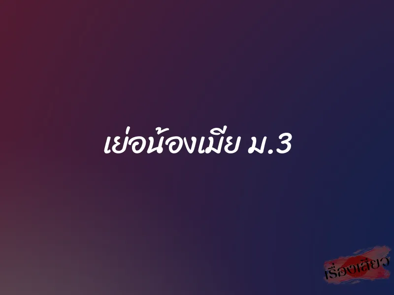 เย่อน้องเมีย ม.3