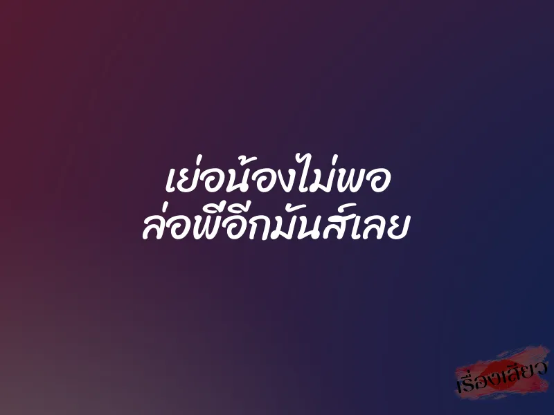 เย่อน้องไม่พอ ล่อพี่อีกมันส์เลย