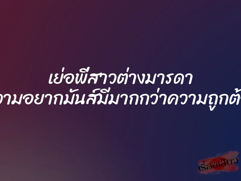 เย่อพี่สาวต่างมารดา ”ความอยากมันส์มีมากกว่าความถูกต้อง”