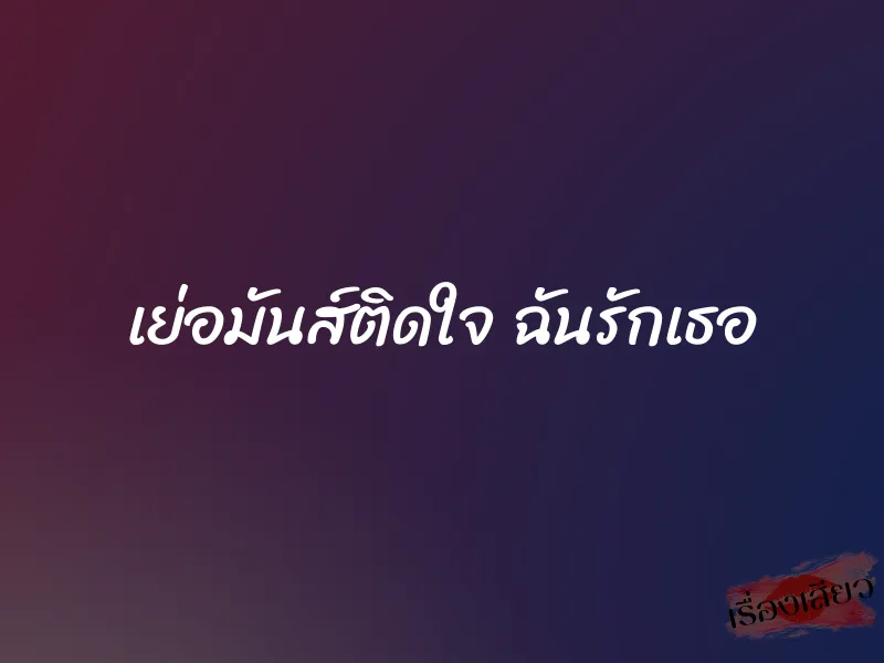เย่อมันส์ติดใจ ฉันรักเธอ