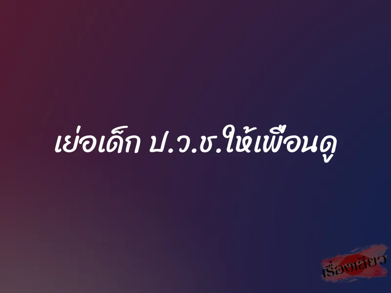 เย่อเด็ก ป.ว.ช.ให้เพื่อนดู
